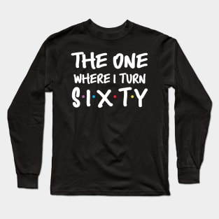 The One Where I Turn Sixty 60th Birthday Long Sleeve T-Shirt